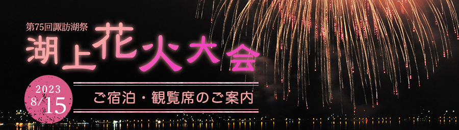 第75回諏訪湖祭　湖上花火大会（8/15）宿泊・観覧席のご案内